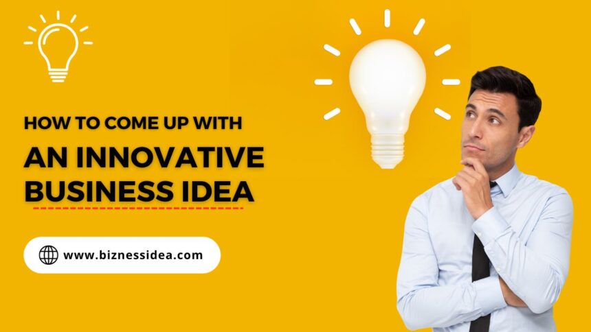 How To Come Up with an Innovative Business Idea